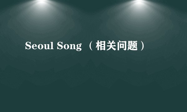 Seoul Song （相关问题）