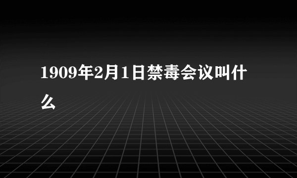 1909年2月1日禁毒会议叫什么