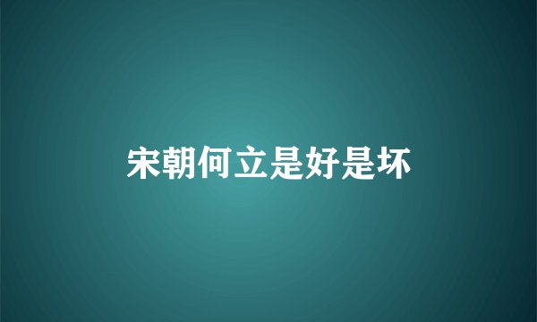 宋朝何立是好是坏