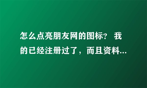 怎么点亮朋友网的图标？ 我的已经注册过了，而且资料也填过了。