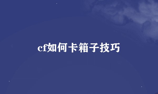 cf如何卡箱子技巧