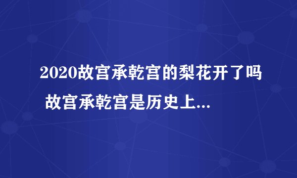 2020故宫承乾宫的梨花开了吗 故宫承乾宫是历史上谁住的地方