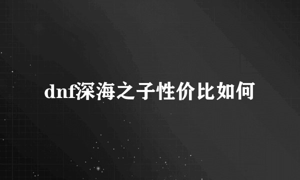 dnf深海之子性价比如何