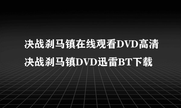 决战刹马镇在线观看DVD高清决战刹马镇DVD迅雷BT下载