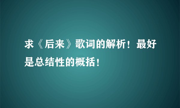 求《后来》歌词的解析！最好是总结性的概括！