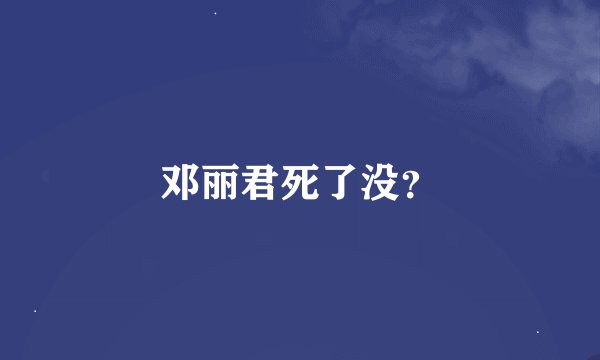 邓丽君死了没？