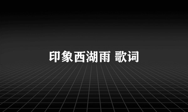 印象西湖雨 歌词