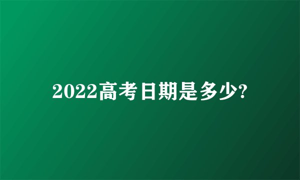 2022高考日期是多少?