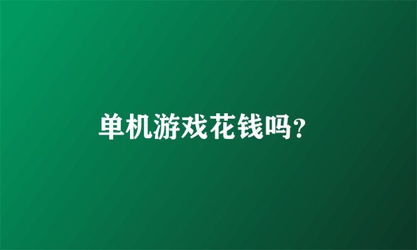 单机游戏花钱吗？