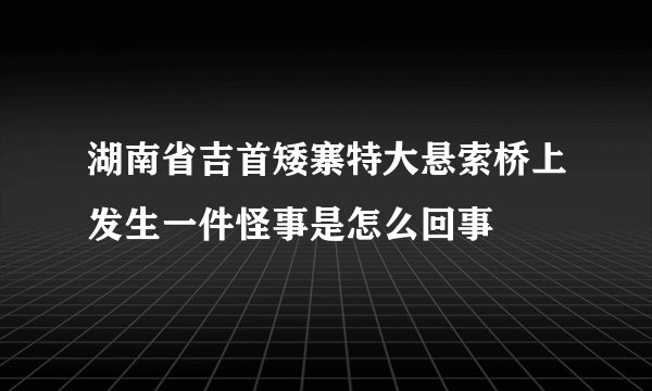 湖南省吉首矮寨特大悬索桥上发生一件怪事是怎么回事