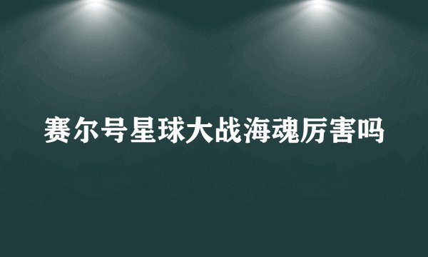 赛尔号星球大战海魂厉害吗