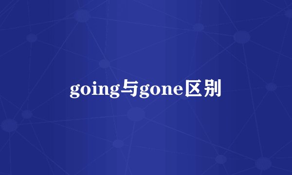 going与gone区别