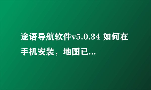 途语导航软件v5.0.34 如何在手机安装，地图已经下载到SD根目录下，但运行软件后显示缺少导航数据内容？