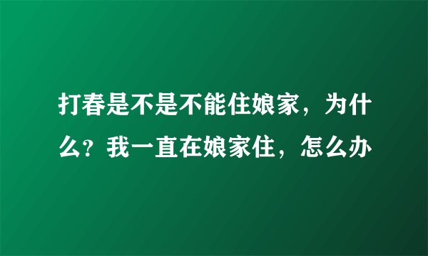 打春是不是不能住娘家，为什么？我一直在娘家住，怎么办