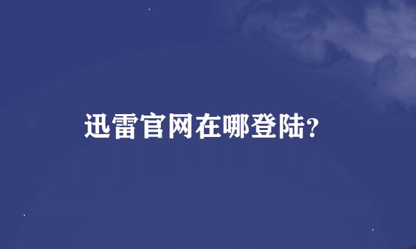 迅雷官网在哪登陆？