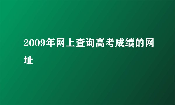 2009年网上查询高考成绩的网址