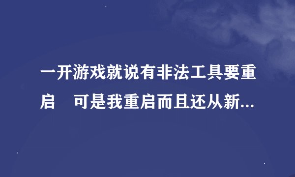 一开游戏就说有非法工具要重启 可是我重启而且还从新安装了AVA还是老样子