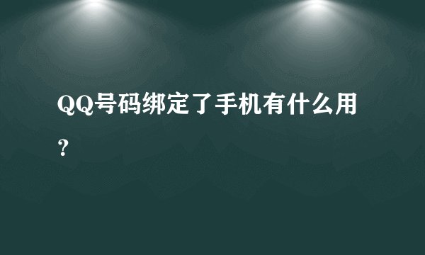 QQ号码绑定了手机有什么用？