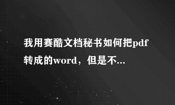 我用赛酷文档秘书如何把pdf转成的word，但是不转成的是图片，不能进行文字编辑