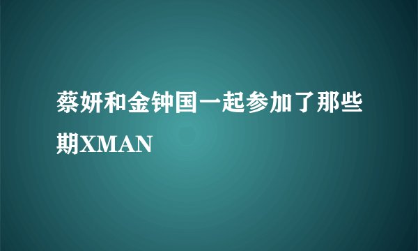 蔡妍和金钟国一起参加了那些期XMAN