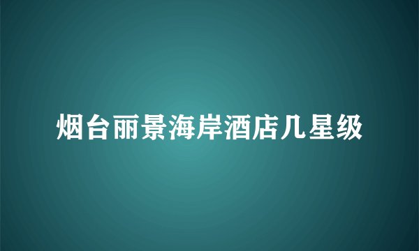 烟台丽景海岸酒店几星级