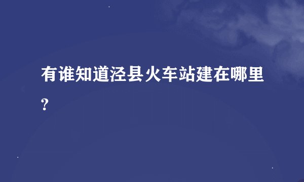 有谁知道泾县火车站建在哪里?