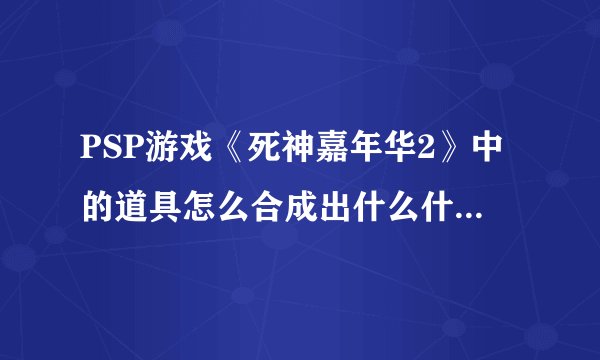 PSP游戏《死神嘉年华2》中的道具怎么合成出什么什么+，还有什么什么改的？