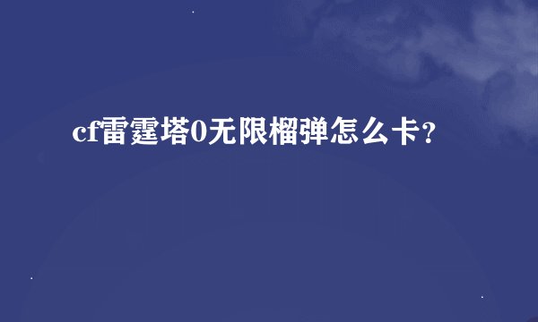 cf雷霆塔0无限榴弹怎么卡？