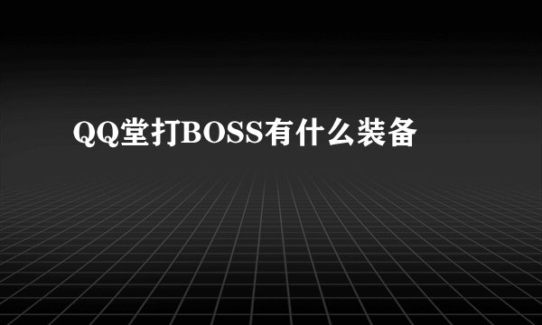 QQ堂打BOSS有什么装备