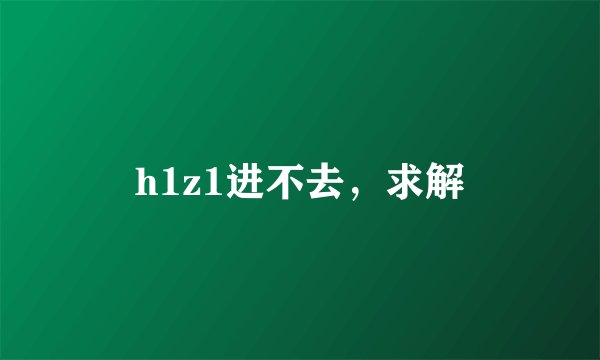h1z1进不去，求解