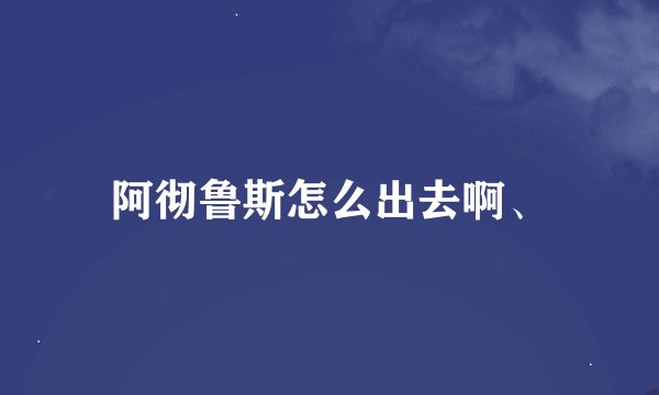 阿彻鲁斯怎么出去啊、