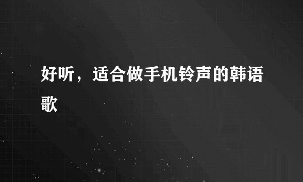 好听，适合做手机铃声的韩语歌