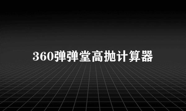 360弹弹堂高抛计算器
