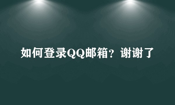 如何登录QQ邮箱？谢谢了
