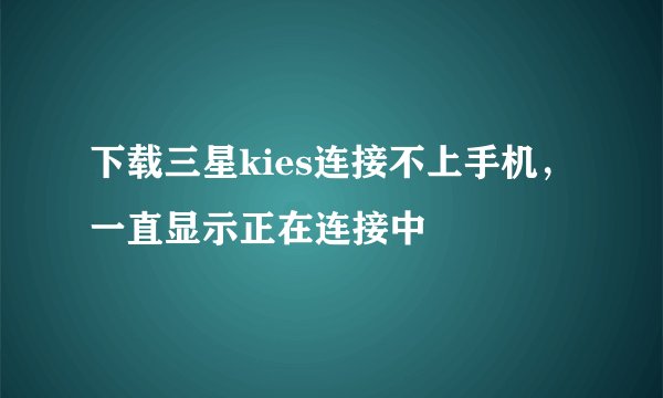 下载三星kies连接不上手机，一直显示正在连接中