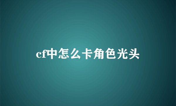 cf中怎么卡角色光头
