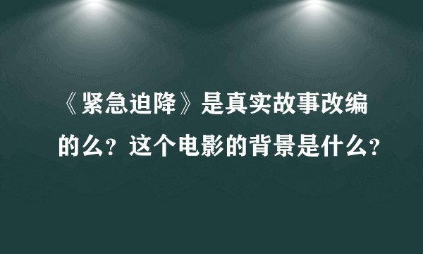 《紧急迫降》是真实故事改编的么？这个电影的背景是什么？