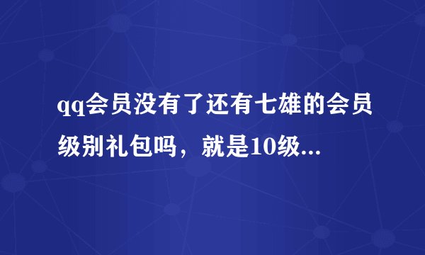 qq会员没有了还有七雄的会员级别礼包吗，就是10级.20级.......的
