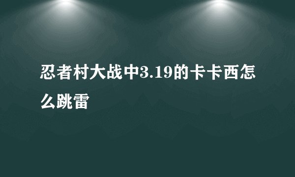 忍者村大战中3.19的卡卡西怎么跳雷