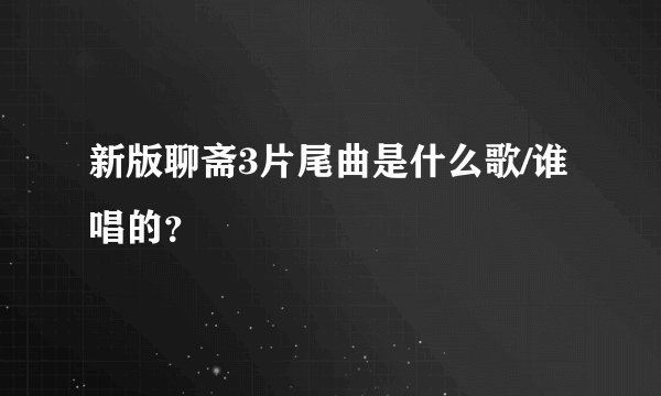 新版聊斋3片尾曲是什么歌/谁唱的？
