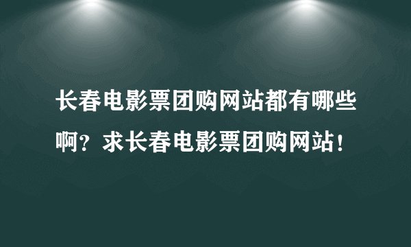 长春电影票团购网站都有哪些啊？求长春电影票团购网站！