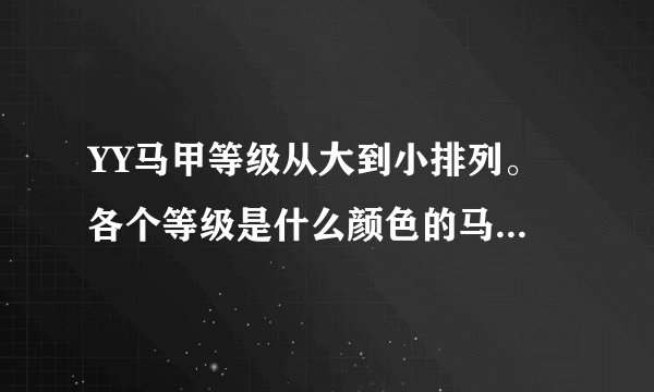 YY马甲等级从大到小排列。 各个等级是什么颜色的马甲。、 各个等级有什么权利。