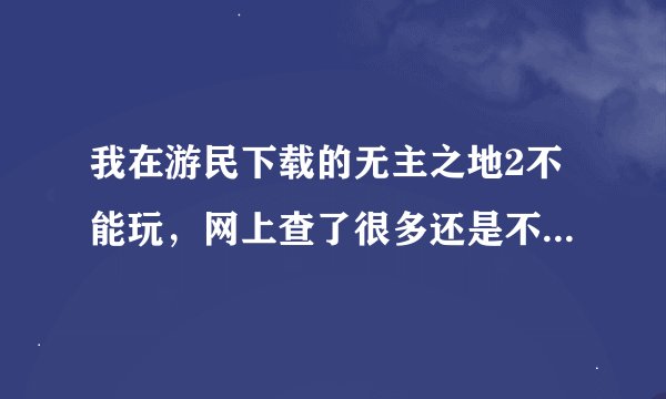 我在游民下载的无主之地2不能玩，网上查了很多还是不行，求解惑！