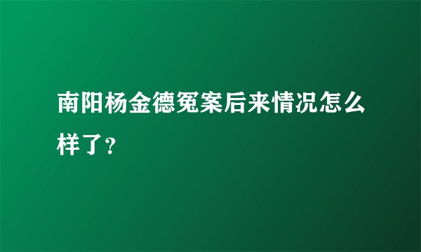 南阳杨金德冤案后来情况怎么样了？