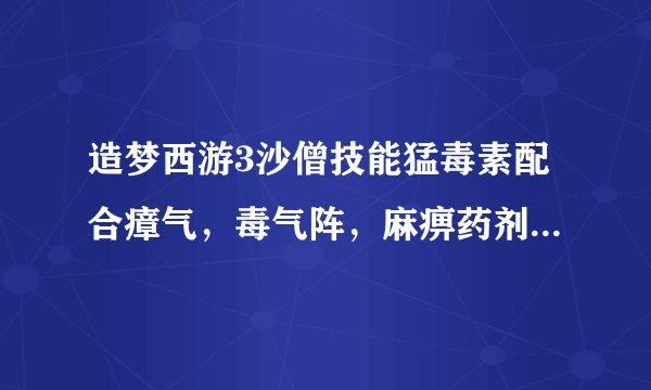 造梦西游3沙僧技能猛毒素配合瘴气，毒气阵，麻痹药剂那个好，理由要充分。最好带图。只能选一个，三选一。