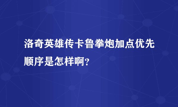 洛奇英雄传卡鲁拳炮加点优先顺序是怎样啊？