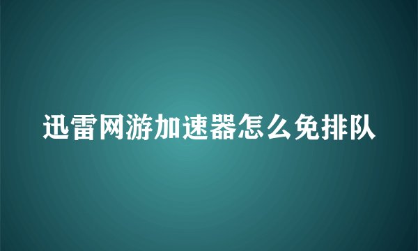 迅雷网游加速器怎么免排队