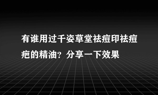 有谁用过千姿草堂祛痘印祛痘疤的精油？分享一下效果
