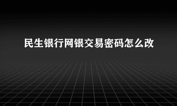 民生银行网银交易密码怎么改
