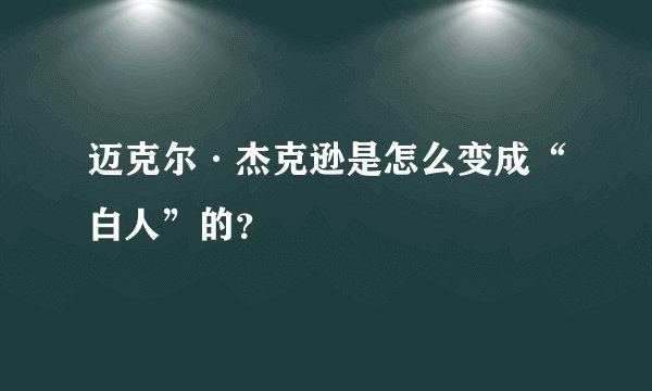 迈克尔·杰克逊是怎么变成“白人”的？